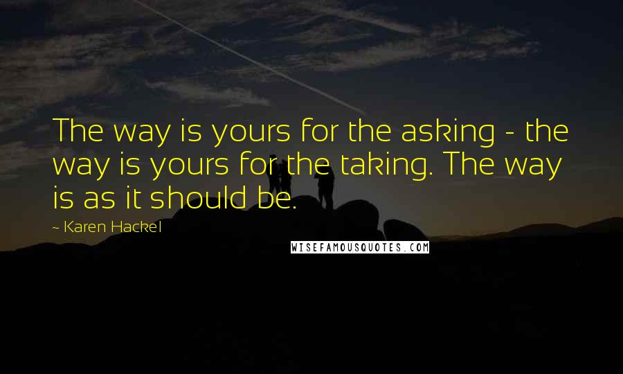 Karen Hackel Quotes: The way is yours for the asking - the way is yours for the taking. The way is as it should be.