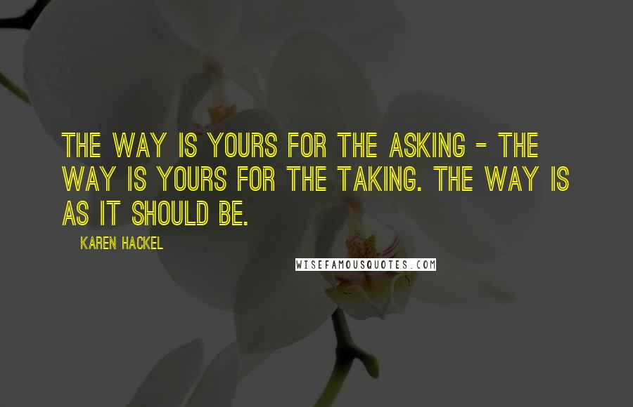 Karen Hackel Quotes: The way is yours for the asking - the way is yours for the taking. The way is as it should be.