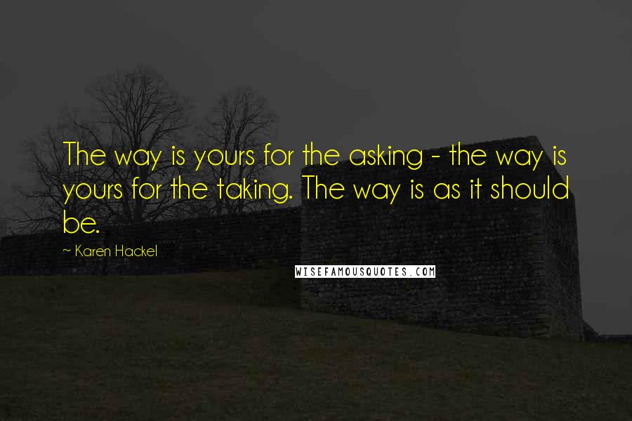 Karen Hackel Quotes: The way is yours for the asking - the way is yours for the taking. The way is as it should be.