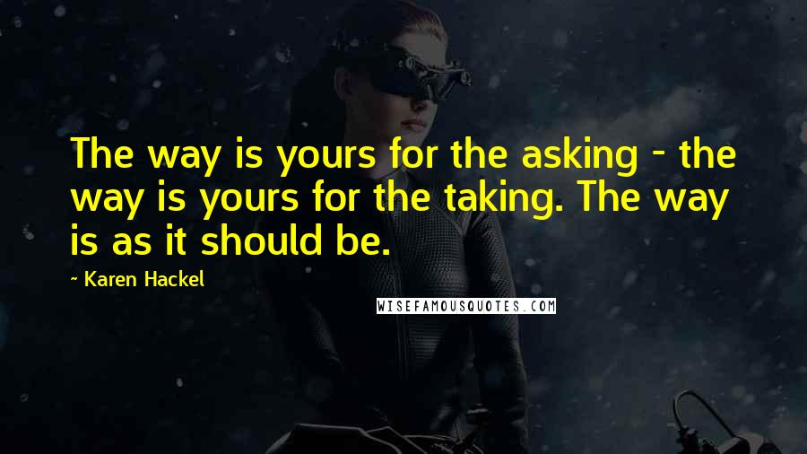 Karen Hackel Quotes: The way is yours for the asking - the way is yours for the taking. The way is as it should be.