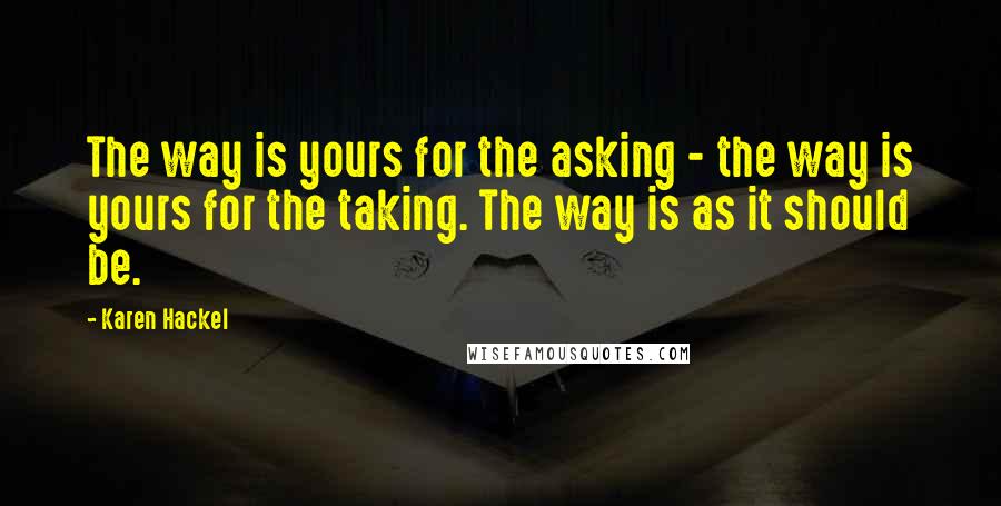 Karen Hackel Quotes: The way is yours for the asking - the way is yours for the taking. The way is as it should be.