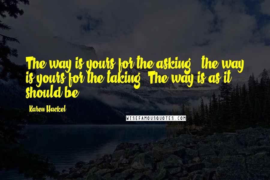 Karen Hackel Quotes: The way is yours for the asking - the way is yours for the taking. The way is as it should be.