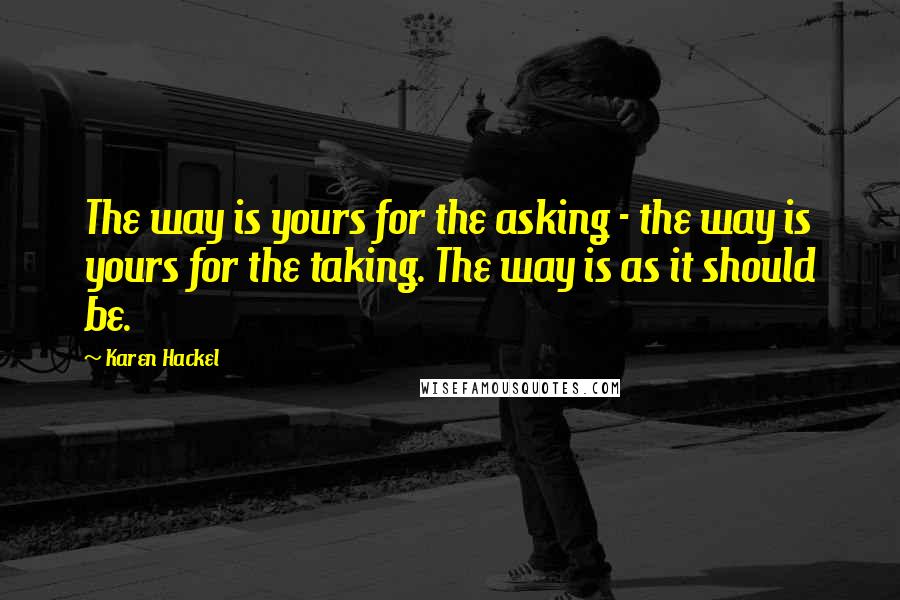 Karen Hackel Quotes: The way is yours for the asking - the way is yours for the taking. The way is as it should be.