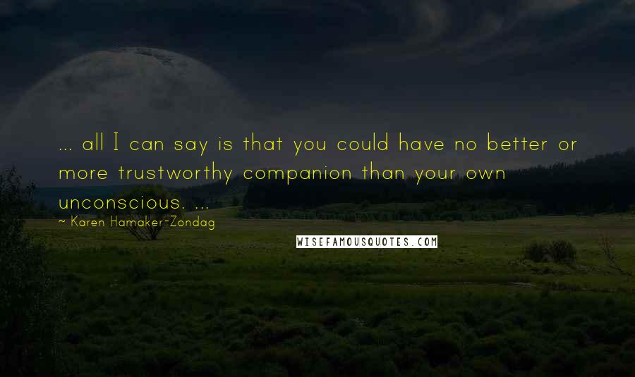 Karen Hamaker-Zondag Quotes: ... all I can say is that you could have no better or more trustworthy companion than your own unconscious. ...