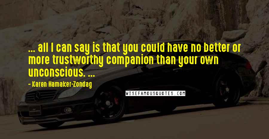 Karen Hamaker-Zondag Quotes: ... all I can say is that you could have no better or more trustworthy companion than your own unconscious. ...