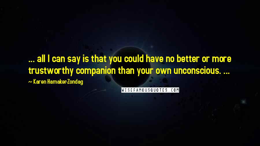 Karen Hamaker-Zondag Quotes: ... all I can say is that you could have no better or more trustworthy companion than your own unconscious. ...
