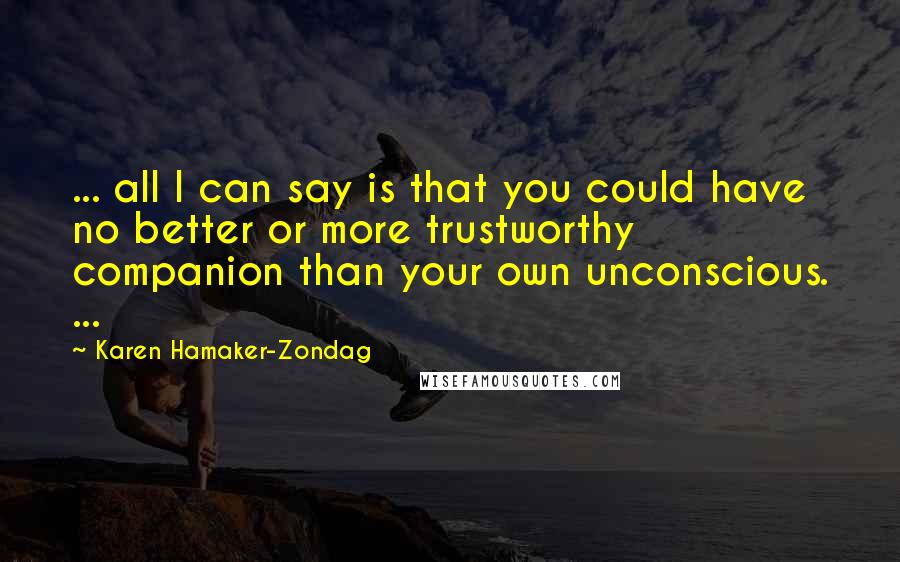Karen Hamaker-Zondag Quotes: ... all I can say is that you could have no better or more trustworthy companion than your own unconscious. ...