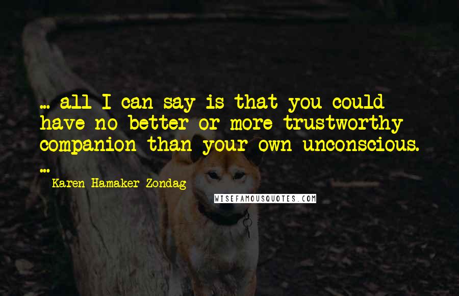 Karen Hamaker-Zondag Quotes: ... all I can say is that you could have no better or more trustworthy companion than your own unconscious. ...