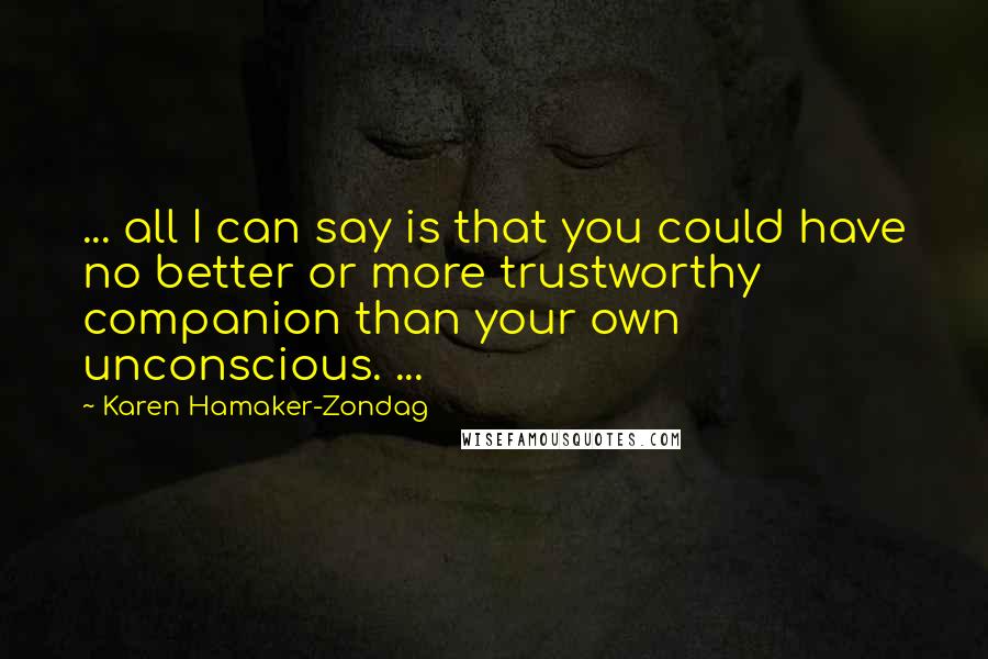 Karen Hamaker-Zondag Quotes: ... all I can say is that you could have no better or more trustworthy companion than your own unconscious. ...
