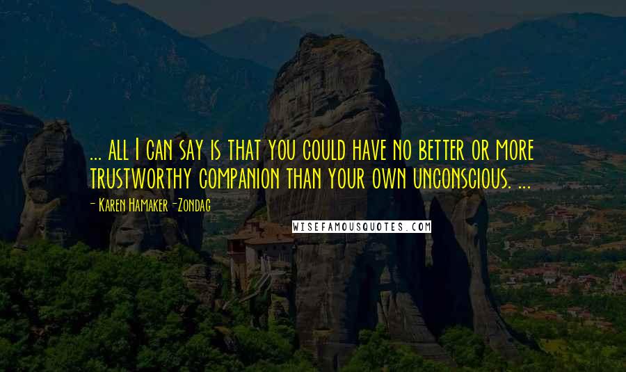 Karen Hamaker-Zondag Quotes: ... all I can say is that you could have no better or more trustworthy companion than your own unconscious. ...