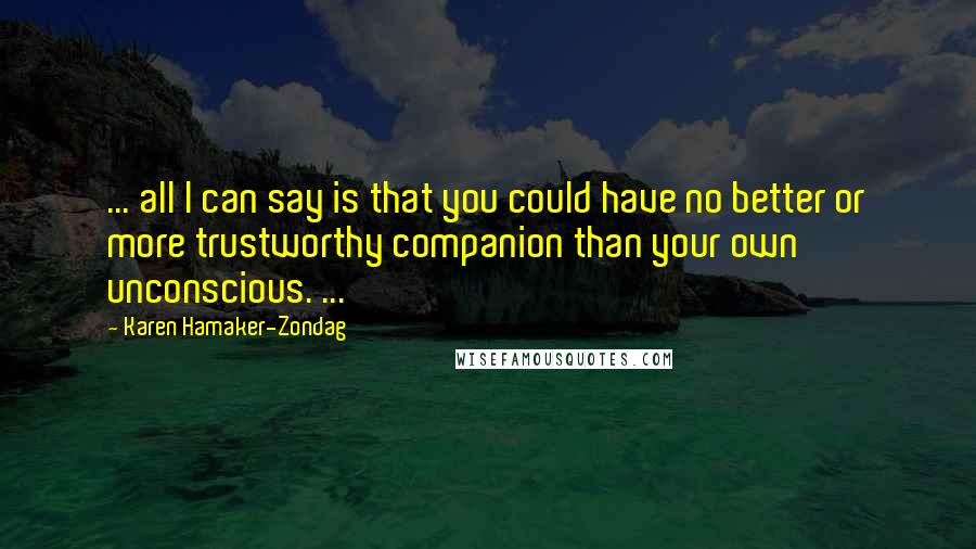 Karen Hamaker-Zondag Quotes: ... all I can say is that you could have no better or more trustworthy companion than your own unconscious. ...