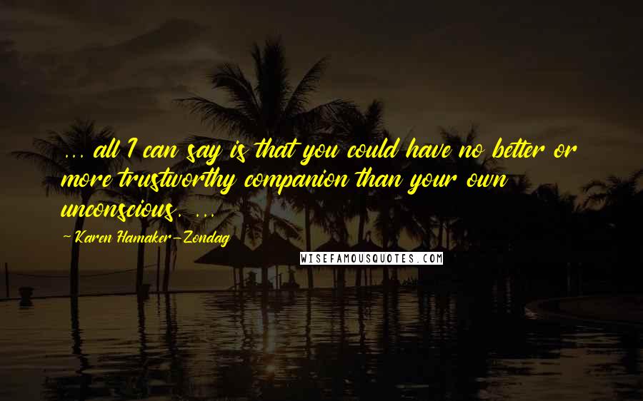 Karen Hamaker-Zondag Quotes: ... all I can say is that you could have no better or more trustworthy companion than your own unconscious. ...