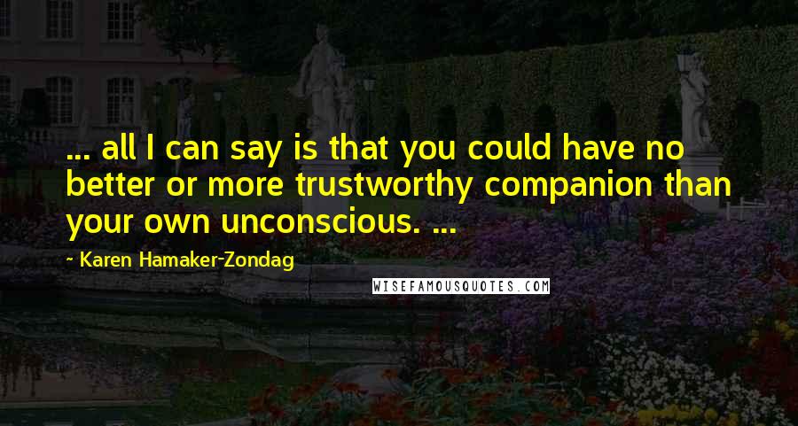 Karen Hamaker-Zondag Quotes: ... all I can say is that you could have no better or more trustworthy companion than your own unconscious. ...