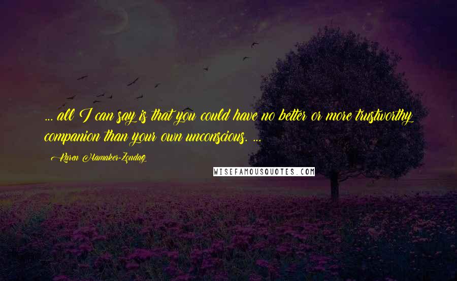 Karen Hamaker-Zondag Quotes: ... all I can say is that you could have no better or more trustworthy companion than your own unconscious. ...