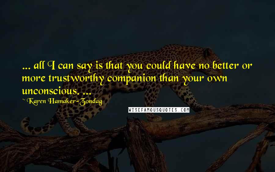 Karen Hamaker-Zondag Quotes: ... all I can say is that you could have no better or more trustworthy companion than your own unconscious. ...