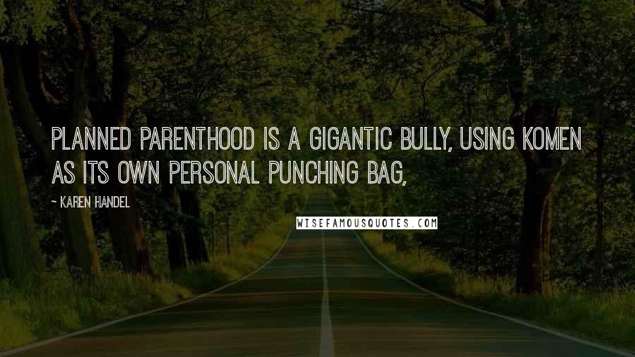 Karen Handel Quotes: Planned Parenthood is a gigantic bully, using Komen as its own personal punching bag,