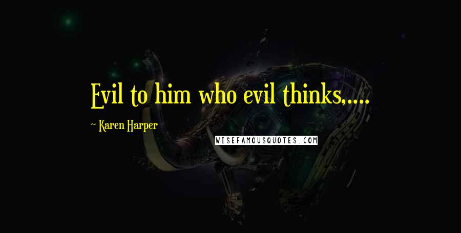 Karen Harper Quotes: Evil to him who evil thinks,....