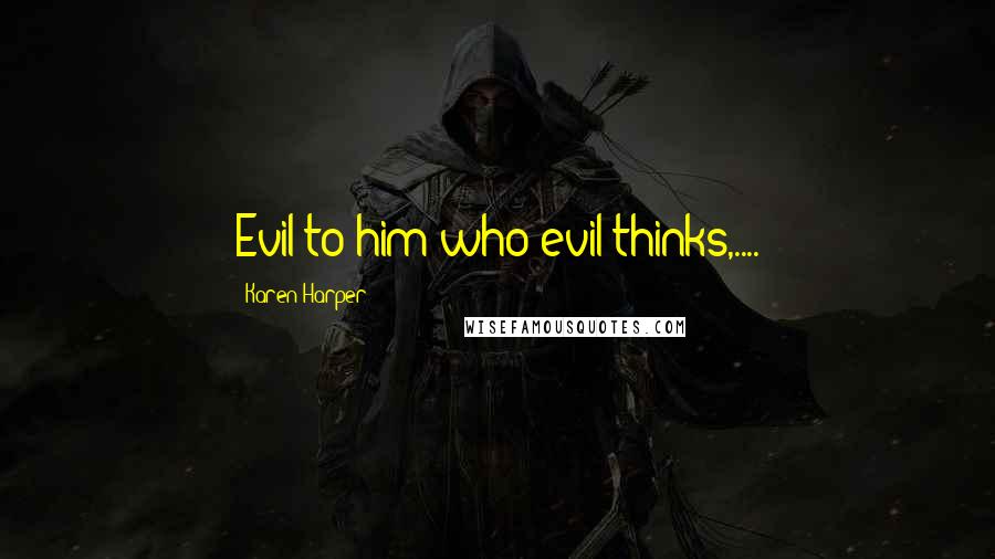 Karen Harper Quotes: Evil to him who evil thinks,....
