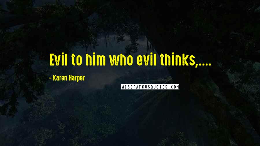 Karen Harper Quotes: Evil to him who evil thinks,....