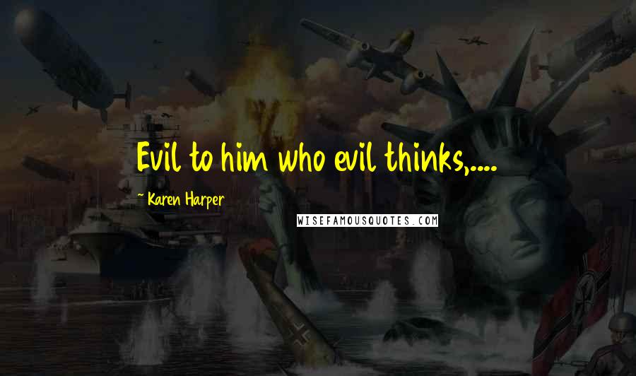 Karen Harper Quotes: Evil to him who evil thinks,....