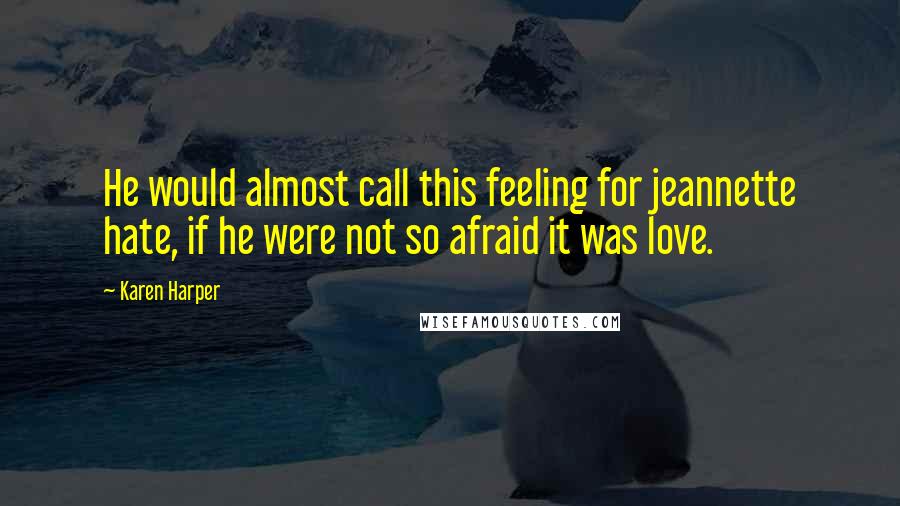 Karen Harper Quotes: He would almost call this feeling for jeannette hate, if he were not so afraid it was love.