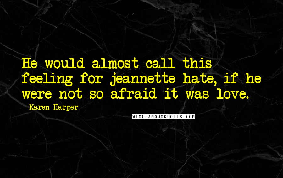 Karen Harper Quotes: He would almost call this feeling for jeannette hate, if he were not so afraid it was love.