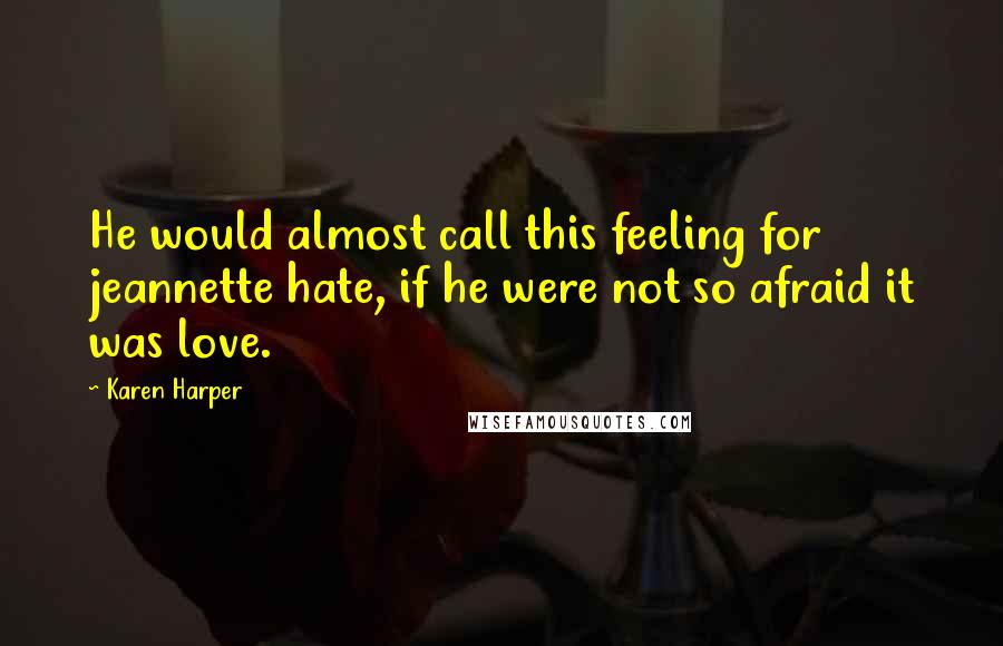 Karen Harper Quotes: He would almost call this feeling for jeannette hate, if he were not so afraid it was love.