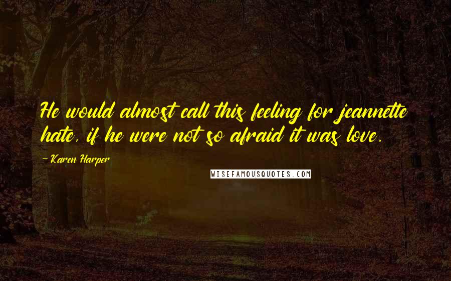 Karen Harper Quotes: He would almost call this feeling for jeannette hate, if he were not so afraid it was love.