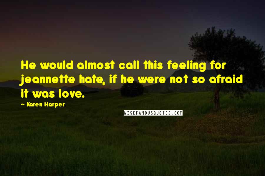 Karen Harper Quotes: He would almost call this feeling for jeannette hate, if he were not so afraid it was love.