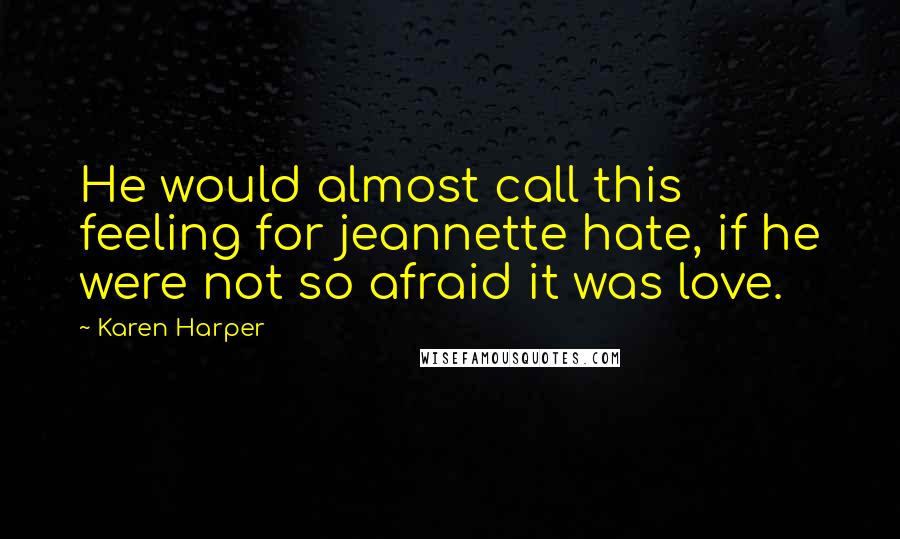Karen Harper Quotes: He would almost call this feeling for jeannette hate, if he were not so afraid it was love.