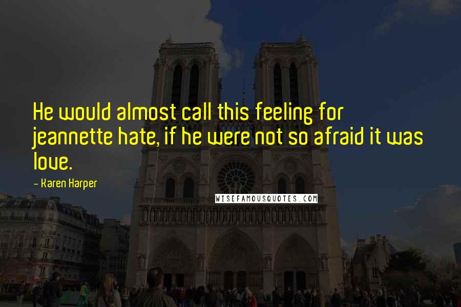 Karen Harper Quotes: He would almost call this feeling for jeannette hate, if he were not so afraid it was love.