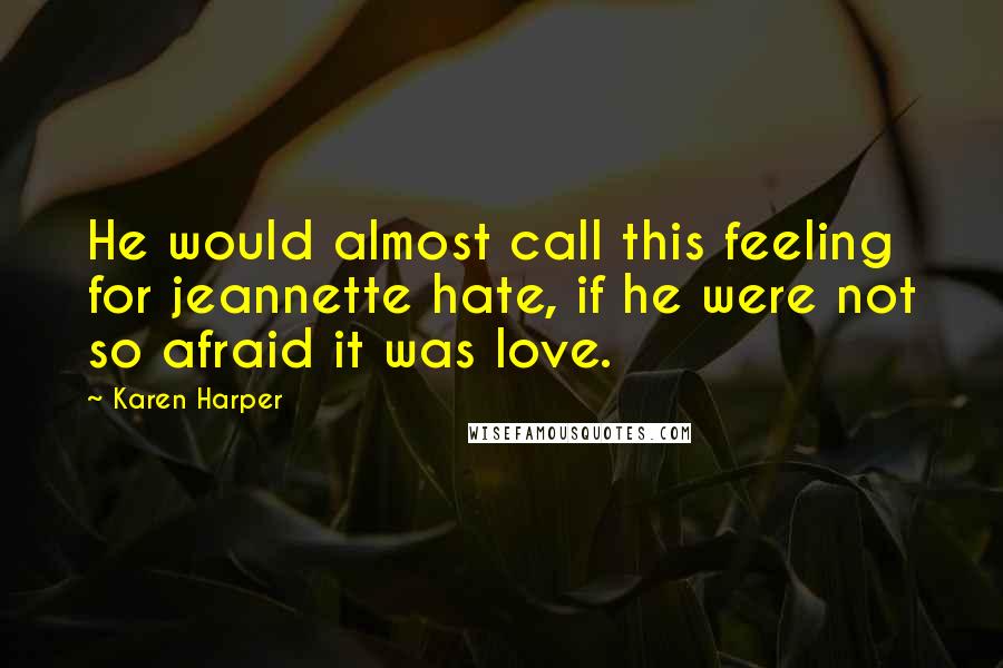 Karen Harper Quotes: He would almost call this feeling for jeannette hate, if he were not so afraid it was love.