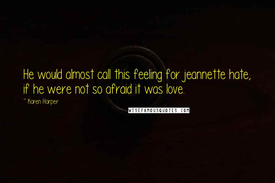 Karen Harper Quotes: He would almost call this feeling for jeannette hate, if he were not so afraid it was love.
