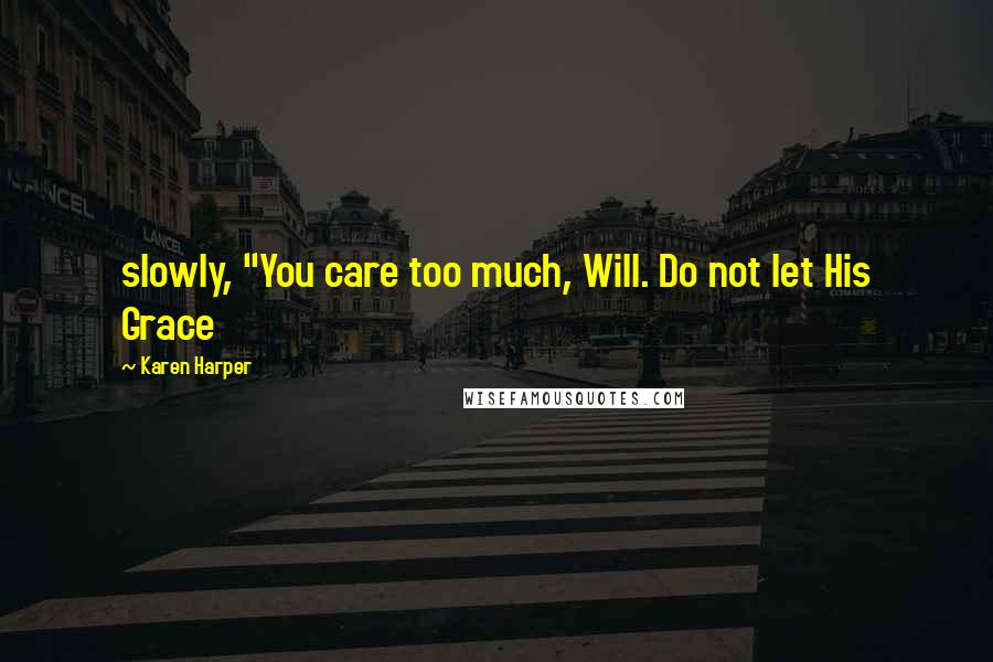 Karen Harper Quotes: slowly, "You care too much, Will. Do not let His Grace