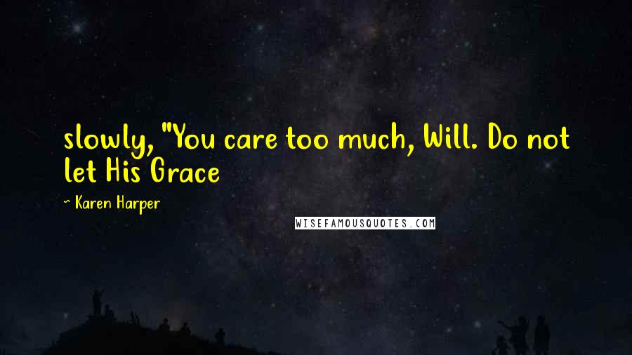 Karen Harper Quotes: slowly, "You care too much, Will. Do not let His Grace