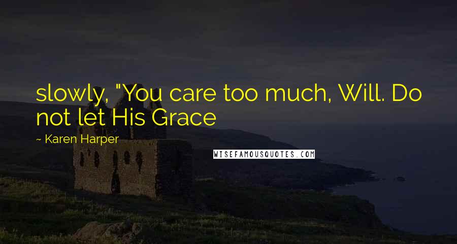 Karen Harper Quotes: slowly, "You care too much, Will. Do not let His Grace