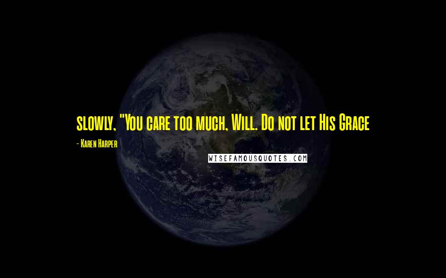 Karen Harper Quotes: slowly, "You care too much, Will. Do not let His Grace