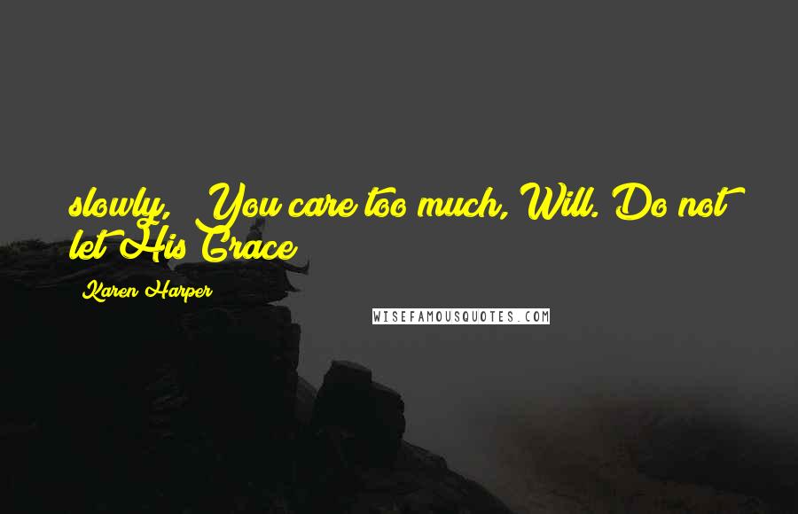 Karen Harper Quotes: slowly, "You care too much, Will. Do not let His Grace