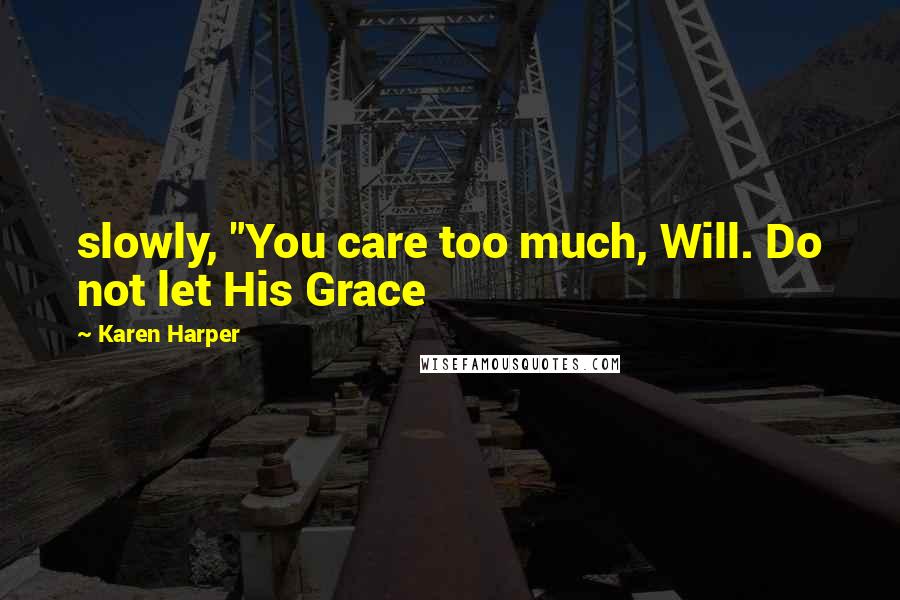 Karen Harper Quotes: slowly, "You care too much, Will. Do not let His Grace