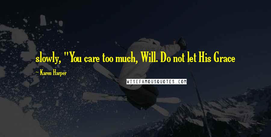 Karen Harper Quotes: slowly, "You care too much, Will. Do not let His Grace