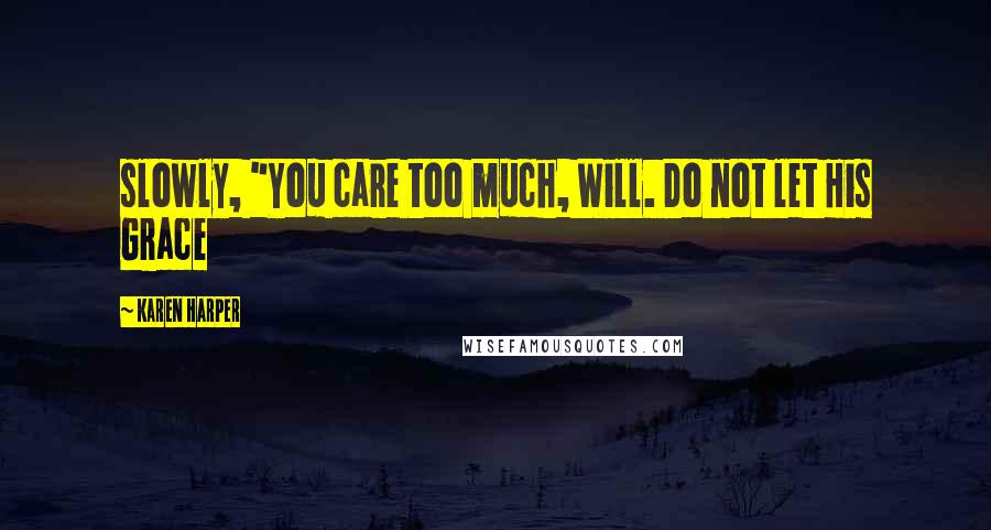 Karen Harper Quotes: slowly, "You care too much, Will. Do not let His Grace