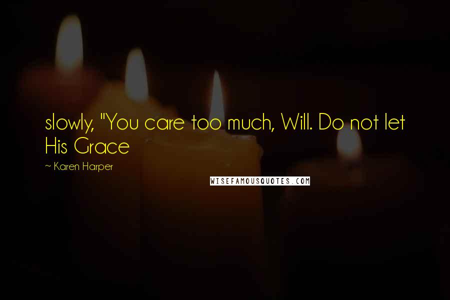 Karen Harper Quotes: slowly, "You care too much, Will. Do not let His Grace