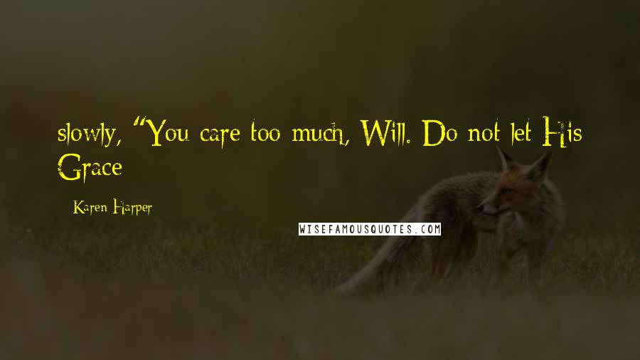 Karen Harper Quotes: slowly, "You care too much, Will. Do not let His Grace