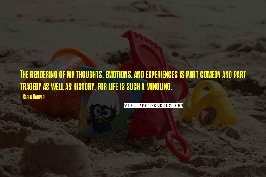 Karen Harper Quotes: The rendering of my thoughts, emotions, and experiences is part comedy and part tragedy as well as history, for life is such a mingling.