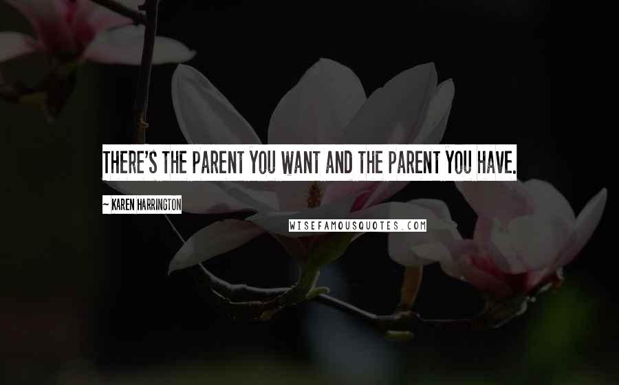 Karen Harrington Quotes: There's the parent you want and the parent you have.