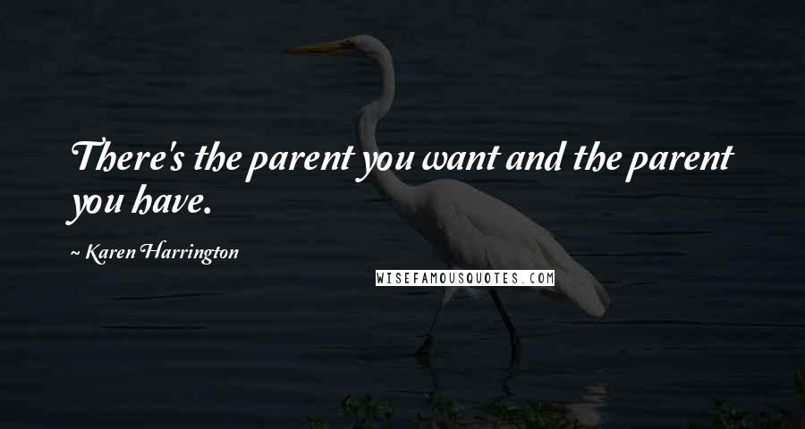 Karen Harrington Quotes: There's the parent you want and the parent you have.