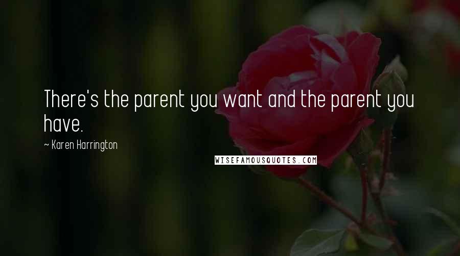 Karen Harrington Quotes: There's the parent you want and the parent you have.