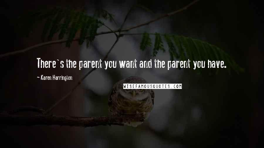 Karen Harrington Quotes: There's the parent you want and the parent you have.