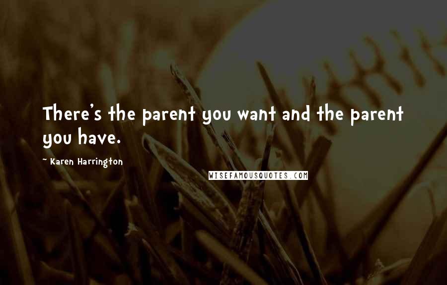 Karen Harrington Quotes: There's the parent you want and the parent you have.