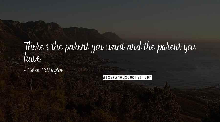 Karen Harrington Quotes: There's the parent you want and the parent you have.